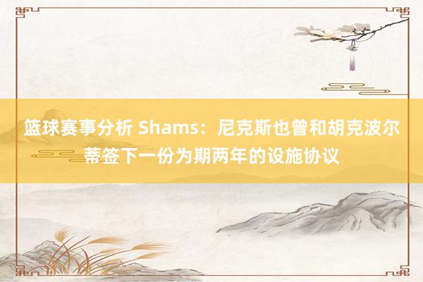 篮球赛事分析 Shams：尼克斯也曾和胡克波尔蒂签下一份为期两年的设施协议