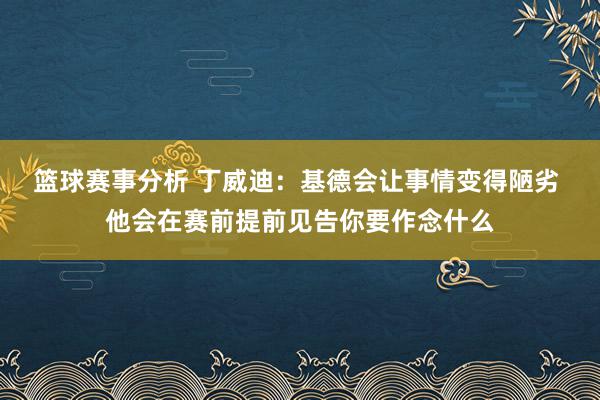 篮球赛事分析 丁威迪：基德会让事情变得陋劣 他会在赛前提前见告你要作念什么