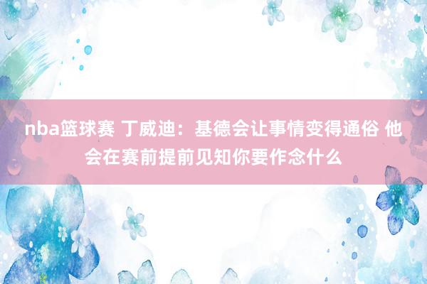 nba篮球赛 丁威迪：基德会让事情变得通俗 他会在赛前提前见知你要作念什么