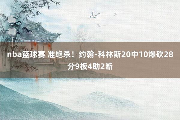 nba篮球赛 准绝杀！约翰-科林斯20中10爆砍28分9板4助2断