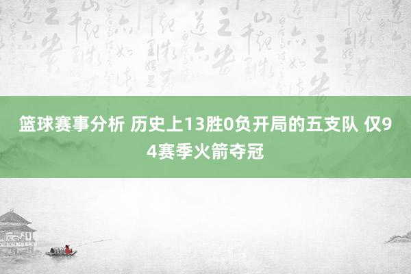 篮球赛事分析 历史上13胜0负开局的五支队 仅94赛季火箭夺冠