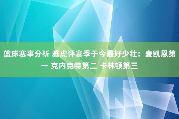 篮球赛事分析 雅虎评赛季于今最好少壮：麦凯恩第一 克内克特第二 卡林顿第三