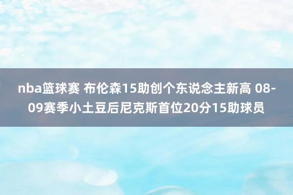 nba篮球赛 布伦森15助创个东说念主新高 08-09赛季小土豆后尼克斯首位20分15助球员