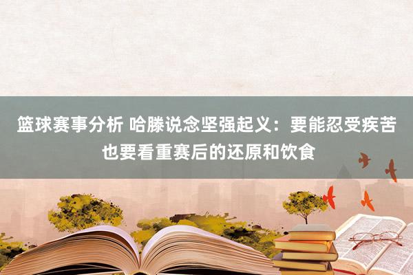 篮球赛事分析 哈滕说念坚强起义：要能忍受疾苦 也要看重赛后的还原和饮食