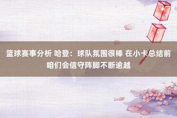 篮球赛事分析 哈登：球队氛围很棒 在小卡总结前咱们会信守阵脚不断逾越