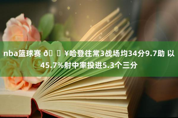 nba篮球赛 🔥哈登往常3战场均34分9.7助 以45.7%射中率投进5.3个三分