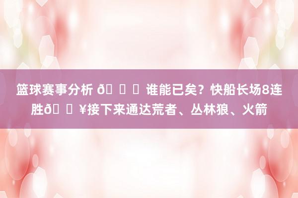 篮球赛事分析 😉谁能已矣？快船长场8连胜🔥接下来通达荒者、丛林狼、火箭