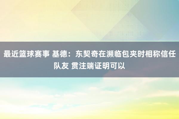 最近篮球赛事 基德：东契奇在濒临包夹时相称信任队友 贯注端证明可以