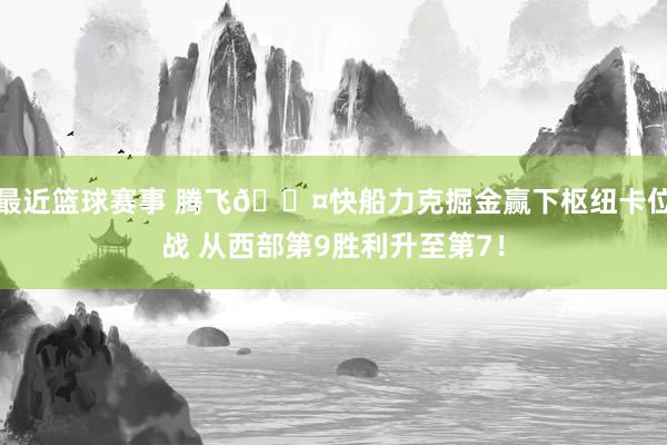 最近篮球赛事 腾飞😤快船力克掘金赢下枢纽卡位战 从西部第9胜利升至第7！