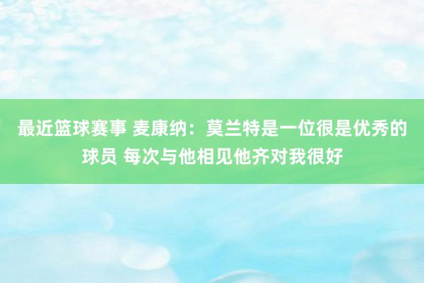 最近篮球赛事 麦康纳：莫兰特是一位很是优秀的球员 每次与他相见他齐对我很好