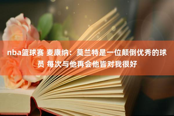 nba篮球赛 麦康纳：莫兰特是一位颠倒优秀的球员 每次与他再会他皆对我很好