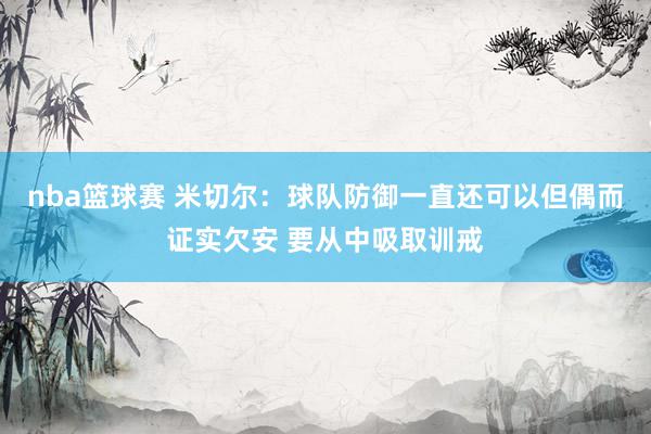 nba篮球赛 米切尔：球队防御一直还可以但偶而证实欠安 要从中吸取训戒