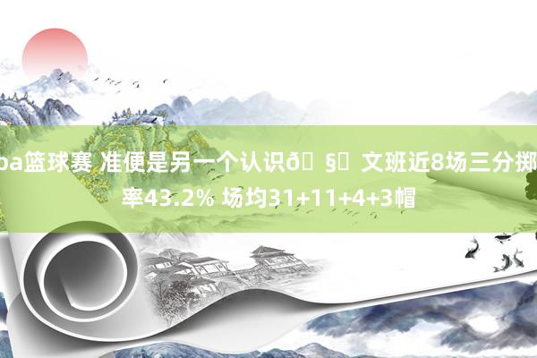 nba篮球赛 准便是另一个认识🧐文班近8场三分掷中率43.2% 场均31+11+4+3帽