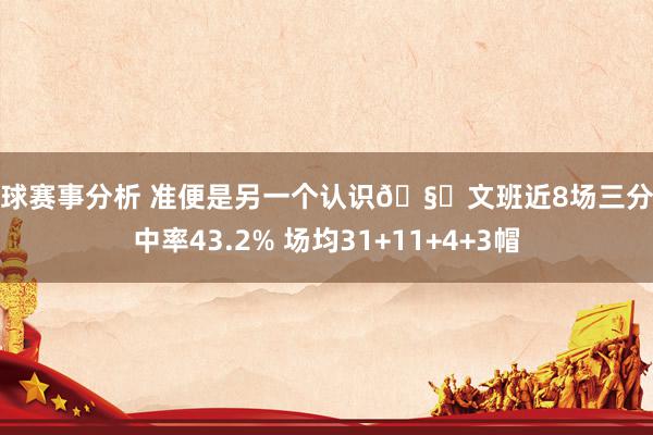 篮球赛事分析 准便是另一个认识🧐文班近8场三分射中率43.2% 场均31+11+4+3帽