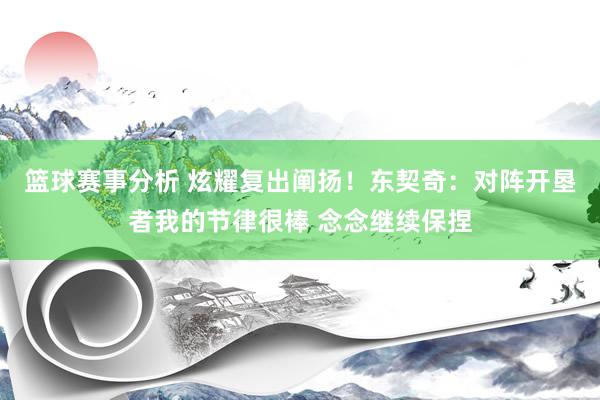 篮球赛事分析 炫耀复出阐扬！东契奇：对阵开垦者我的节律很棒 念念继续保捏