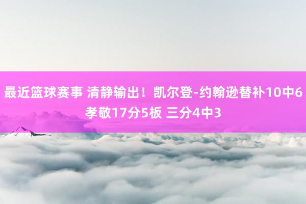 最近篮球赛事 清静输出！凯尔登-约翰逊替补10中6孝敬17分5板 三分4中3