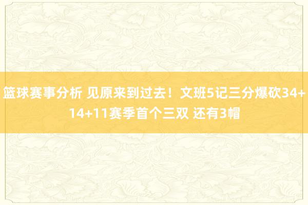 篮球赛事分析 见原来到过去！文班5记三分爆砍34+14+11赛季首个三双 还有3帽