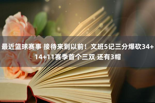 最近篮球赛事 接待来到以前！文班5记三分爆砍34+14+11赛季首个三双 还有3帽