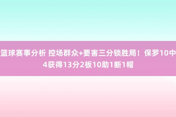 篮球赛事分析 控场群众+要害三分锁胜局！保罗10中4获得13分2板10助1断1帽