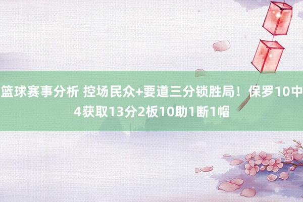 篮球赛事分析 控场民众+要道三分锁胜局！保罗10中4获取13分2板10助1断1帽