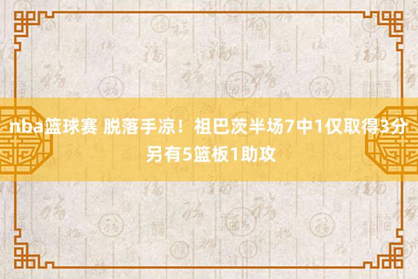 nba篮球赛 脱落手凉！祖巴茨半场7中1仅取得3分 另有5篮板1助攻