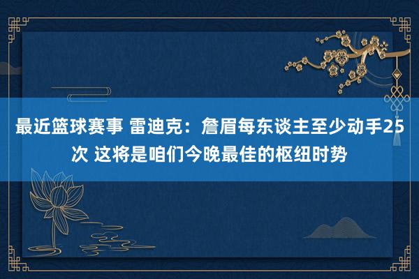 最近篮球赛事 雷迪克：詹眉每东谈主至少动手25次 这将是咱们今晚最佳的枢纽时势