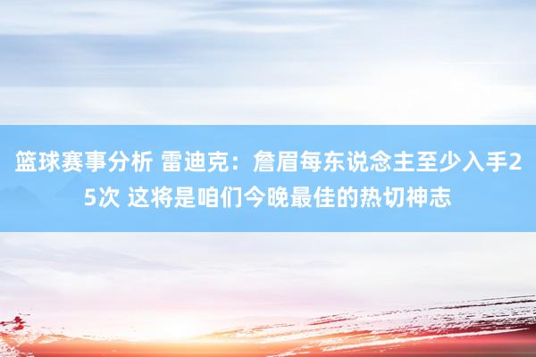 篮球赛事分析 雷迪克：詹眉每东说念主至少入手25次 这将是咱们今晚最佳的热切神志