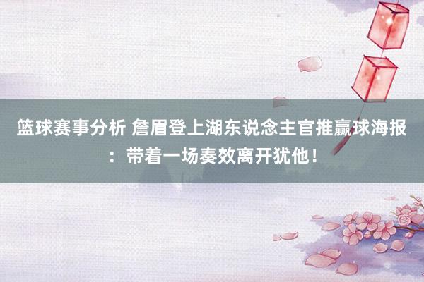 篮球赛事分析 詹眉登上湖东说念主官推赢球海报：带着一场奏效离开犹他！