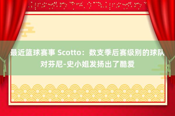 最近篮球赛事 Scotto：数支季后赛级别的球队对芬尼-史小姐发扬出了酷爱