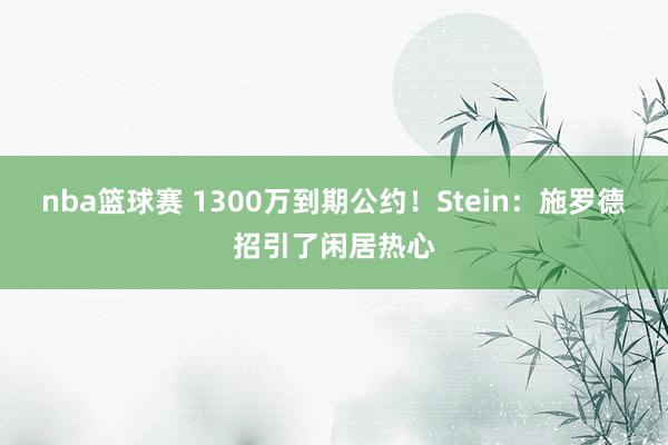 nba篮球赛 1300万到期公约！Stein：施罗德招引了闲居热心