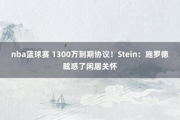 nba篮球赛 1300万到期协议！Stein：施罗德眩惑了闲居关怀