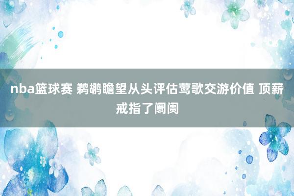 nba篮球赛 鹈鹕瞻望从头评估莺歌交游价值 顶薪戒指了阛阓