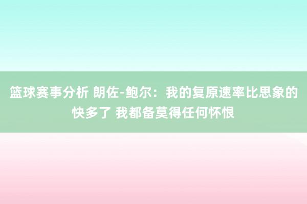 篮球赛事分析 朗佐-鲍尔：我的复原速率比思象的快多了 我都备莫得任何怀恨