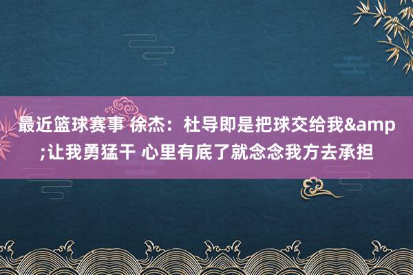 最近篮球赛事 徐杰：杜导即是把球交给我&让我勇猛干 心里有底了就念念我方去承担