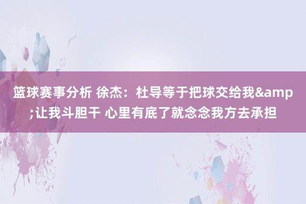 篮球赛事分析 徐杰：杜导等于把球交给我&让我斗胆干 心里有底了就念念我方去承担