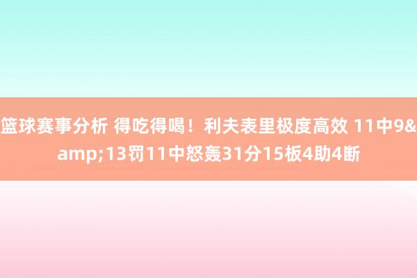 篮球赛事分析 得吃得喝！利夫表里极度高效 11中9&13罚11中怒轰31分15板4助4断