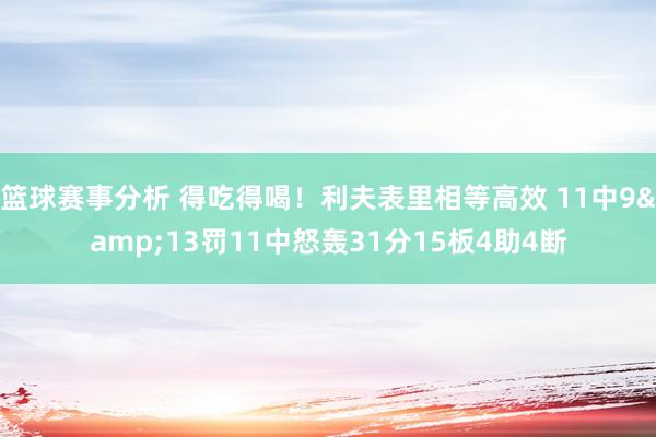 篮球赛事分析 得吃得喝！利夫表里相等高效 11中9&13罚11中怒轰31分15板4助4断