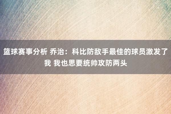 篮球赛事分析 乔治：科比防敌手最佳的球员激发了我 我也思要统帅攻防两头