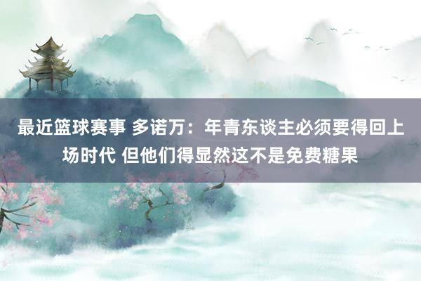 最近篮球赛事 多诺万：年青东谈主必须要得回上场时代 但他们得显然这不是免费糖果