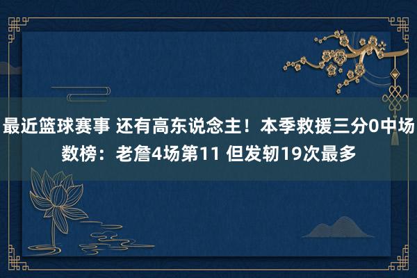 最近篮球赛事 还有高东说念主！本季救援三分0中场数榜：老詹4场第11 但发轫19次最多