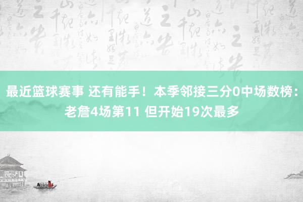 最近篮球赛事 还有能手！本季邻接三分0中场数榜：老詹4场第11 但开始19次最多