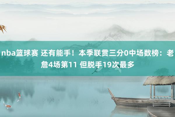 nba篮球赛 还有能手！本季联贯三分0中场数榜：老詹4场第11 但脱手19次最多