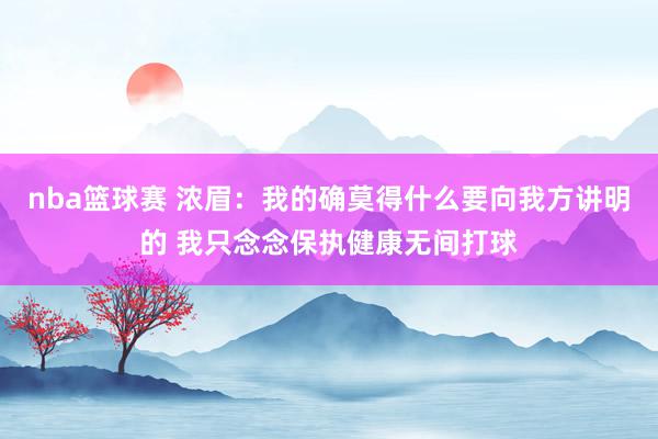 nba篮球赛 浓眉：我的确莫得什么要向我方讲明的 我只念念保执健康无间打球