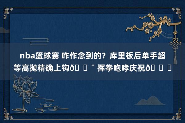 nba篮球赛 咋作念到的？库里板后单手超等高抛精确上钩🎯 挥拳咆哮庆祝😝