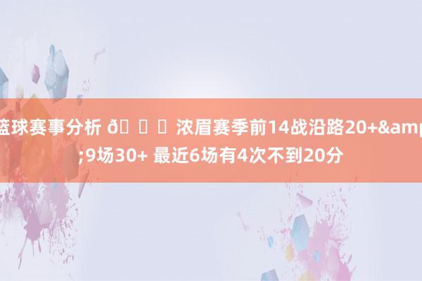 篮球赛事分析 👀浓眉赛季前14战沿路20+&9场30+ 最近6场有4次不到20分