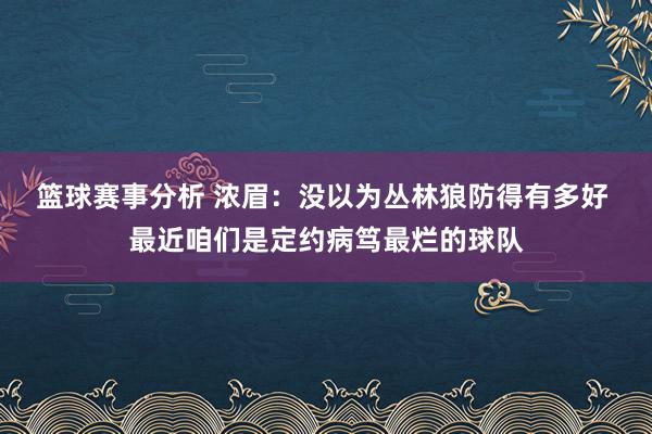 篮球赛事分析 浓眉：没以为丛林狼防得有多好 最近咱们是定约病笃最烂的球队