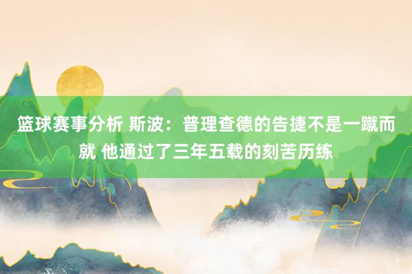 篮球赛事分析 斯波：普理查德的告捷不是一蹴而就 他通过了三年五载的刻苦历练