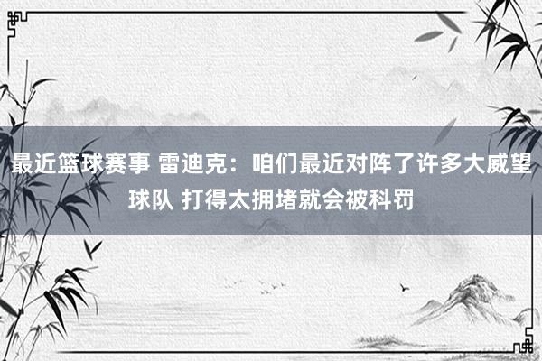 最近篮球赛事 雷迪克：咱们最近对阵了许多大威望球队 打得太拥堵就会被科罚