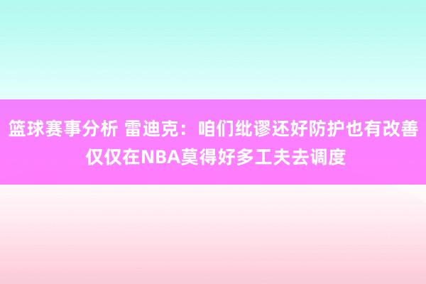 篮球赛事分析 雷迪克：咱们纰谬还好防护也有改善 仅仅在NBA莫得好多工夫去调度