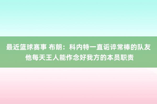 最近篮球赛事 布朗：科内特一直诟谇常棒的队友 他每天王人能作念好我方的本员职责